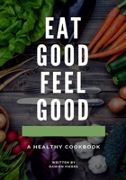 Eat Good Feel Good: A Healthy Cookbook B08LP2KYLQ Book Cover