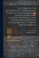 Solutions To The Mathematical Examination Papers Set For Admission To The Royal Military Academy, Woolwich, And For The Royal Military College [&c.] B 1022414240 Book Cover