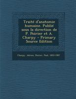 Trait� d'Anatomie Humaine. Publi� Sous La Direction de P. Poirier Et A. Charpy 1179400224 Book Cover