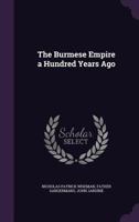 The Burmese Empire a Hundred Years Ago 1013671562 Book Cover