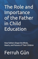 The Role and Importance of the Father in Child Education: How Fathers Shape the Minds, Hearts, and Futures of Their Children B0F2FS2WCZ Book Cover