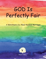 GOD Is Perfectly Fair: A Watchman't Cry About Rainbow Marriages 1734069783 Book Cover
