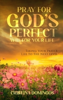 Pray God's Perfect for Your Life: Taking Your prayer Life To The Next Level B0BR71F3VB Book Cover