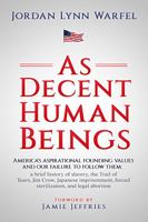 As Decent Human Beings: America’s aspirational founding values and our failure to follow them; a brief history of slavery, the Trail of Tears, Jim ... forced sterilization, and legal abortion 1734410833 Book Cover