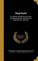 King David: An Oratorio, Written for the Leeds Musical Festival of 1883, the Text Selected from Holy Writ 1341583678 Book Cover