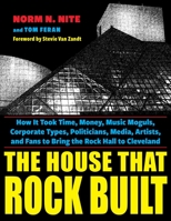 The House That Rock Built: How It Took Time, Money, Music Moguls, Corporate Types, Politicians, Media, Artists, and Fans to Bring the Rock Hall T 1606353993 Book Cover