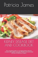 KIDNEY DISEASE DIET AND COOKBOOK: The complete guide to managing kidney disease, includes diet guide, meal plan, foods to eat and avoid and lots of delicious recipes. B089CSNGGH Book Cover