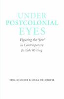 Under Postcolonial Eyes: Figuring the "Jew" in Contemporary British Writing 0803245033 Book Cover