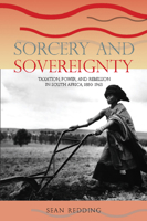 Sorcery and Sovereignty: Taxation, Power, and Rebellion in South Africa, 1880–1963 0821417045 Book Cover