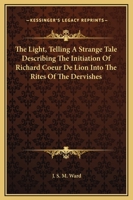 The Light, Telling A Strange Tale Describing The Initiation Of Richard Coeur De Lion Into The Rites Of The Dervishes 1425304346 Book Cover