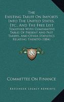 The Existing Tariff On Imports Into The United States, Etc., And The Free List: Together With Comparative Tables Of Present And Past Tariffs, And Other Statistics Relating Thereto 1165125986 Book Cover