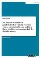 Die Relation zwischen der gesellschaftlichen Stellung der black women im urbanen Norden und ihrer Macht als citizen consumer zur Zeit der Great Depression 3656233055 Book Cover