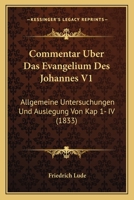 Commentar Uber Das Evangelium Des Johannes V1: Allgemeine Untersuchungen Und Auslegung Von Kap 1- IV (1833) 1161036954 Book Cover