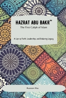 Hazrat Abu Bakr (RA): The First Caliph of Islam: A Life of Faith, Leadership, and Enduring Legacy B0CFCPH8LL Book Cover