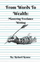 From Words To Wealth: Mastering Freelance Writing B0CJWK5C75 Book Cover