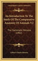 An Introduction To The Study Of The Comparative Anatomy Of Animals V2: The Coelomate Metazoa 1437478522 Book Cover