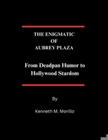THE ENIGMATIC OF AUBREY PLAZA: From Deadpan Humor to Hollywood Stardom B0DT516V2P Book Cover