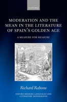 Moderation and the Mean in the Literature of Spain's Golden Age: A Measure for Measure 019286274X Book Cover