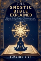 THE GNOSTIC BIBLE EXPLAINED: Discover the Lost Gospels of Thomas, Mary, and Philip with clear historical background and spiritual lessons for today B0FB9CSXZZ Book Cover
