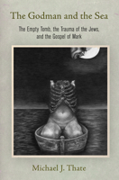 The Godman and the Sea: The Empty Tomb, the Trauma of the Jews, and the Gospel of Mark 0812251512 Book Cover