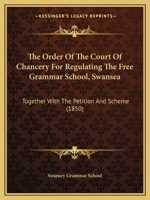 The Order of the Court of Chancery for Regulating the Free Grammar School, Swansea: Together with the Petition and Scheme 1437165443 Book Cover