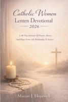 Catholic Women Lenten Devotional 2026: A 40 Day Journey of Prayer, Mercy, and Hope from Ash Wednesday to Easter B0GGB2D8TF Book Cover