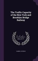 The Traffic Capacity of the New York and Brooklyn Bridge Railway 1022793497 Book Cover