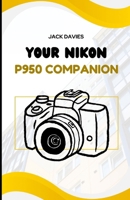 Your Nikon P950 Companion: Step-by-Step Instructions to Unlock the Full Potential of Your Superzoom Camera B0FQJZYZH6 Book Cover