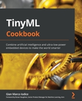 TinyML Cookbook: Combine artificial intelligence and ultra-low-power embedded devices to make the world smarter 180181497X Book Cover