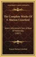 The Complete Works Of F. Marion Crawford: Adam Johnstone's Son, A Rose Of Yesterday 1168142849 Book Cover