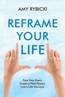 Reframe Your Life: Face Your Fears, Dream a New Dream, Live a Life You Love 0578780283 Book Cover