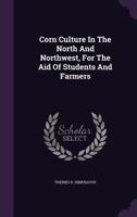 Corn Culture in the North and Northwest, for the Aid of Students and Farmers 1342429028 Book Cover