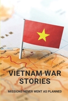 Vietnam War Stories: Missions Never Went As Planned: Vietnam War Stories From Vietnamese B095MD15BQ Book Cover