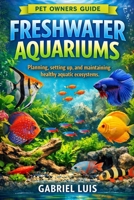FRESHWATER AQUARIUMS: Planning, setting up, and maintaining healthy aquatic ecosystems. B0GH2G5D71 Book Cover
