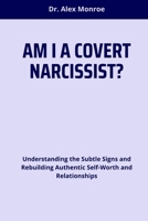 AM I A COVERT NARCISSIST?: Understanding the Subtle Signs and Rebuilding Authentic Self-Worth and Relationships B0F62KP7TJ Book Cover