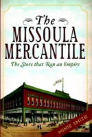 The Missoula Mercantile: The Store That Ran an Empire 1609494091 Book Cover