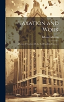 Taxation and Work: A Series of Treatises On the Tariff and the Currency 102071266X Book Cover