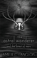 The Astral Wanderer and the Forest of Tears 1989515096 Book Cover
