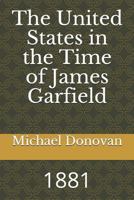 The United States in the Time of James Garfield: 1881 1728668549 Book Cover