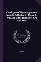 Catalogue of Hymenopterous Insects Collected by Mr. A. R. Wallace at the Islands of Aru and Key. 137796972X Book Cover