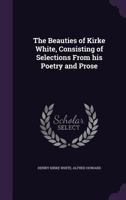 The Beauties Of Henry Kirke White: Consisting Of Selections From His Poetry And Prose 1176214772 Book Cover