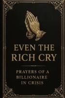 Even the Rich Cry: Prayers of a Billionaire in Crisis B0F7GNS8Q3 Book Cover