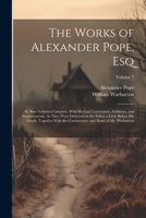 The Works of Alexander Pope, Esq: In Nine Volumes Complete, With His Last Corrections, Additions, and Improvements, As They Were Delivered to the Editor a Little Before His Death, Together With the Co 1021691429 Book Cover