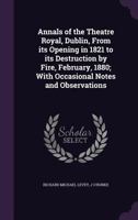 Annals of the Theatre Royal, Dublin, from Its Opening in 1821 to Its Destruction by Fire, February, 1880; With Occasional Notes and Observations 1347316000 Book Cover