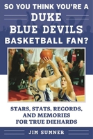 So You Think You're a Duke Blue Devils Basketball Fan?: Stars, Stats, Records, and Memories for True Diehards 1613219717 Book Cover