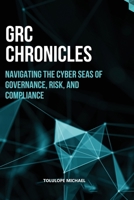 GRC Chronicles: NAVIGATING THE CYBER SEAS OF GOVERNANCE, RISK, AND COMPLIANCE B0CNPSS1YZ Book Cover
