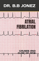 ATRIAL FIBRILATION: CAUSES AND CURE OF AFIB B0C7JCWHJY Book Cover