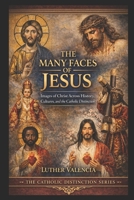 The Many Faces of Jesus: Images of Christ Across History, Cultures, and the Catholic Distinction B0GVB4MJ6Q Book Cover