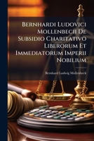 Bernhardi Ludovici Mollenbecii De Subsidio Charitativo Liberorum Et Immediatorum Imperii Nobilium 1024814645 Book Cover