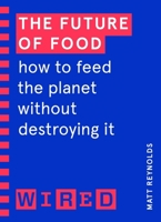 The Future of Food (WIRED guides): How to Feed the Planet Without Destroying It 1847943284 Book Cover